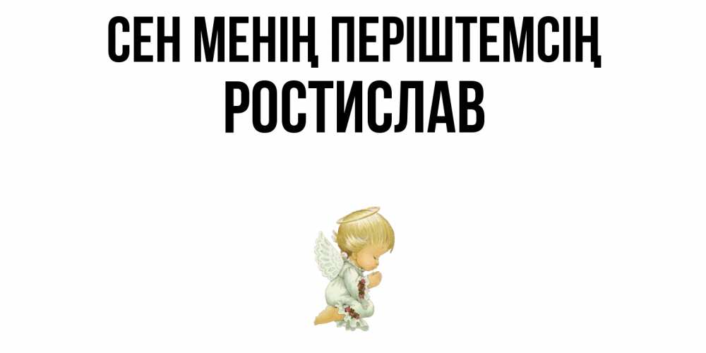 Күн сайын ашық хат с именем, Ростислав Сен менің періштемсің ангел Онлайн тегін жүктеп алу тілектері бар керемет карта 