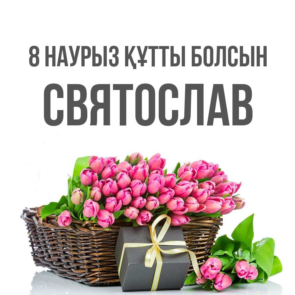 Күн сайын ашық хат с именем, Святослав 8 наурыз құтты болсын цветы Онлайн тегін жүктеп алу тілектері бар керемет карта 