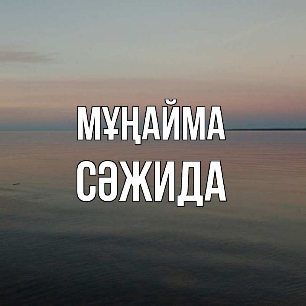Күн сайын ашық хат с именем, СӘЖИДА Мұңайма водная гладь Онлайн тегін жүктеп алу тілектері бар керемет карта 