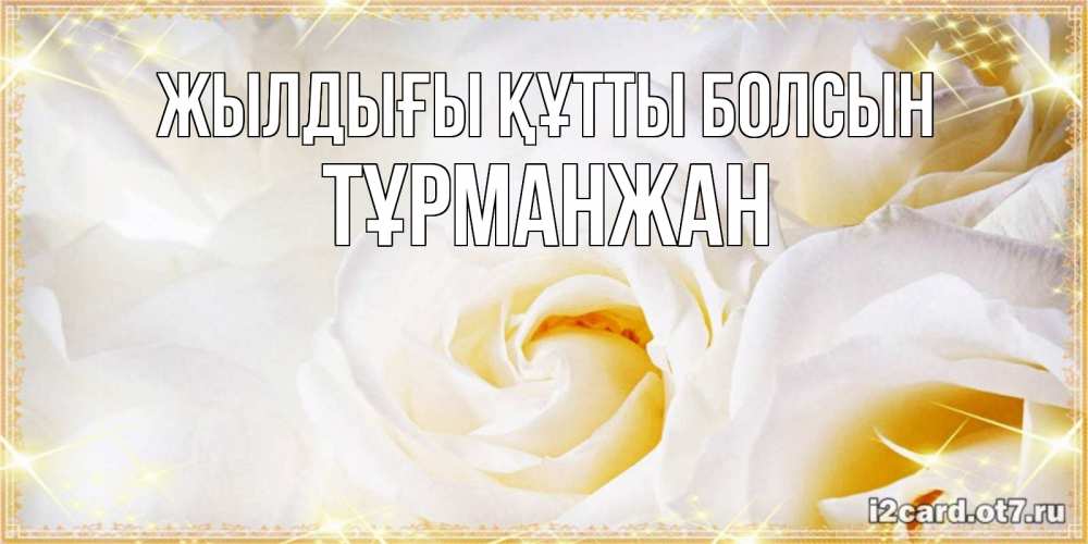 Күн сайын ашық хат с именем, ТҰРМАНЖАН Жылдығы құтты болсын красивые розы и капли росы на этих чудесных цветах Онлайн тегін жүктеп алу тілектері бар керемет карта 