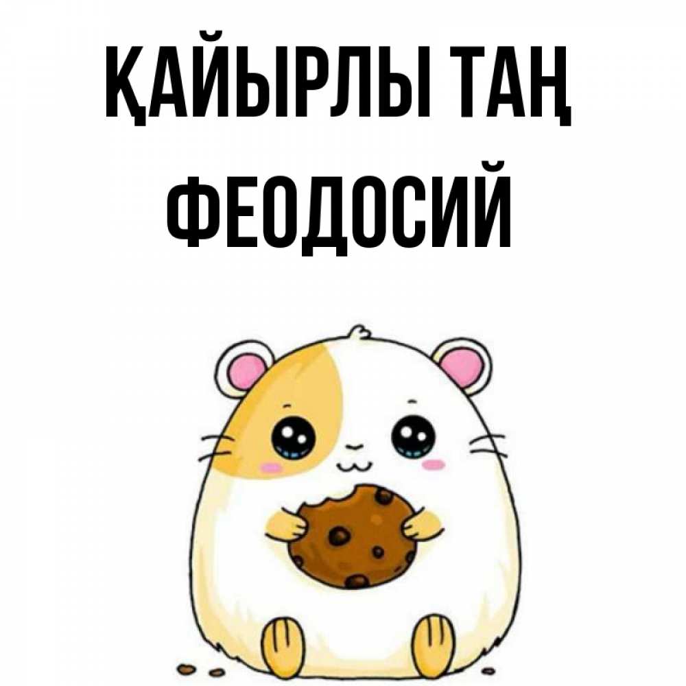 Күн сайын ашық хат с именем, Феодосий Қайырлы таң есть печеньку. Утречко Онлайн тегін жүктеп алу тілектері бар керемет карта 