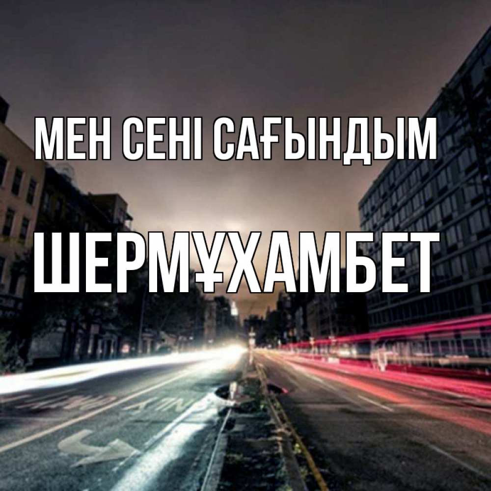 Күн сайын ашық хат с именем, ШЕРМҰХАМБЕТ Мен сені сағындым приезжай Онлайн тегін жүктеп алу тілектері бар керемет карта 