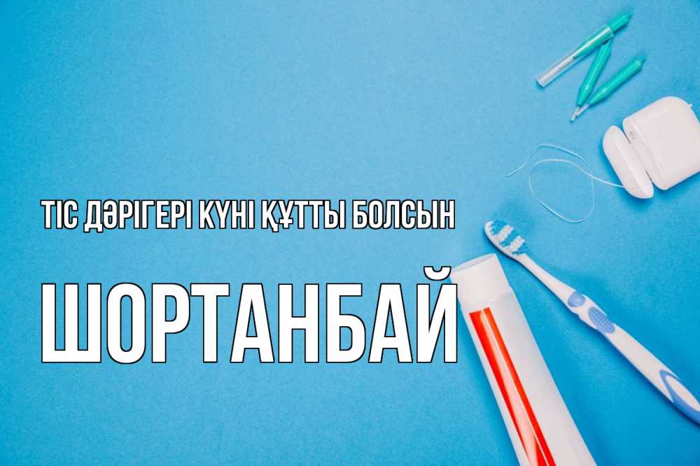Күн сайын ашық хат с именем, ШОРТАНБАЙ Тіс дәрігері күні құтты болсын с днем стоматолога Онлайн тегін жүктеп алу тілектері бар керемет карта 