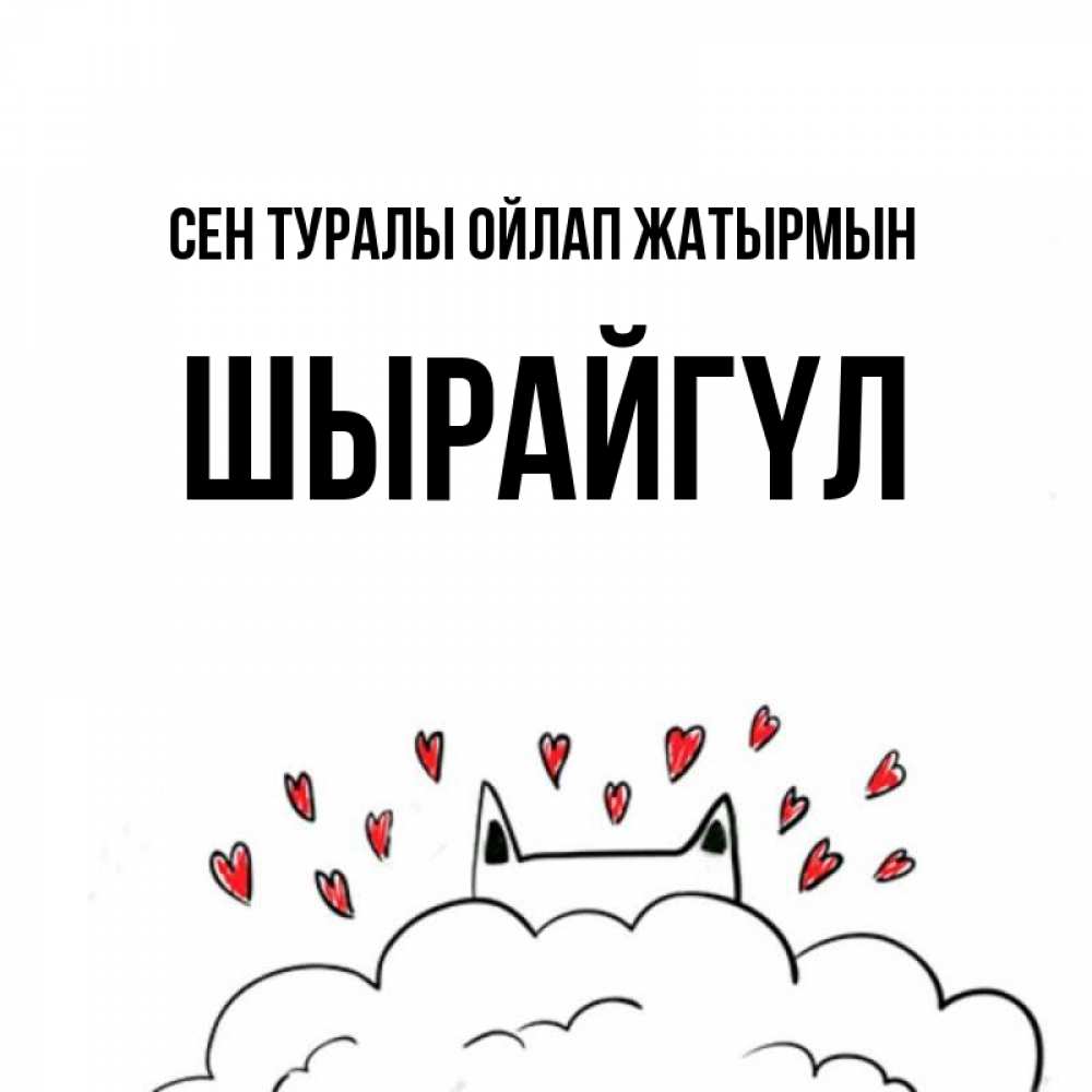 Күн сайын ашық хат с именем, ШЫРАЙГҮЛ Сен туралы ойлап жатырмын кот за облаком Онлайн тегін жүктеп алу тілектері бар керемет карта 