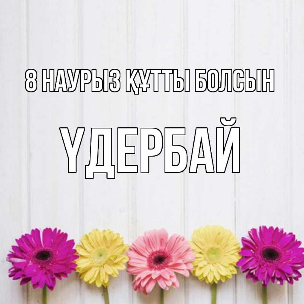 Күн сайын ашық хат с именем, ҮДЕРБАЙ 8 наурыз құтты болсын женщинам 1 Онлайн тегін жүктеп алу тілектері бар керемет карта 
