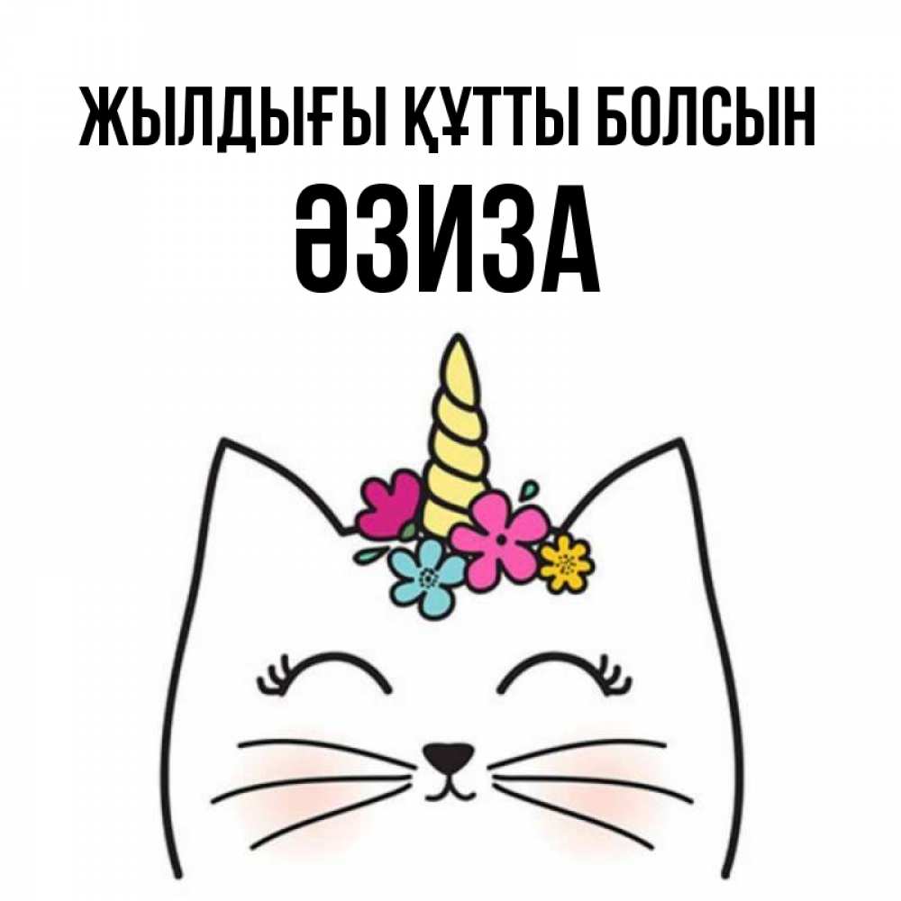Күн сайын ашық хат с именем, ӘЗИЗА Жылдығы құтты болсын милый кот с одним рожком Онлайн тегін жүктеп алу тілектері бар керемет карта 