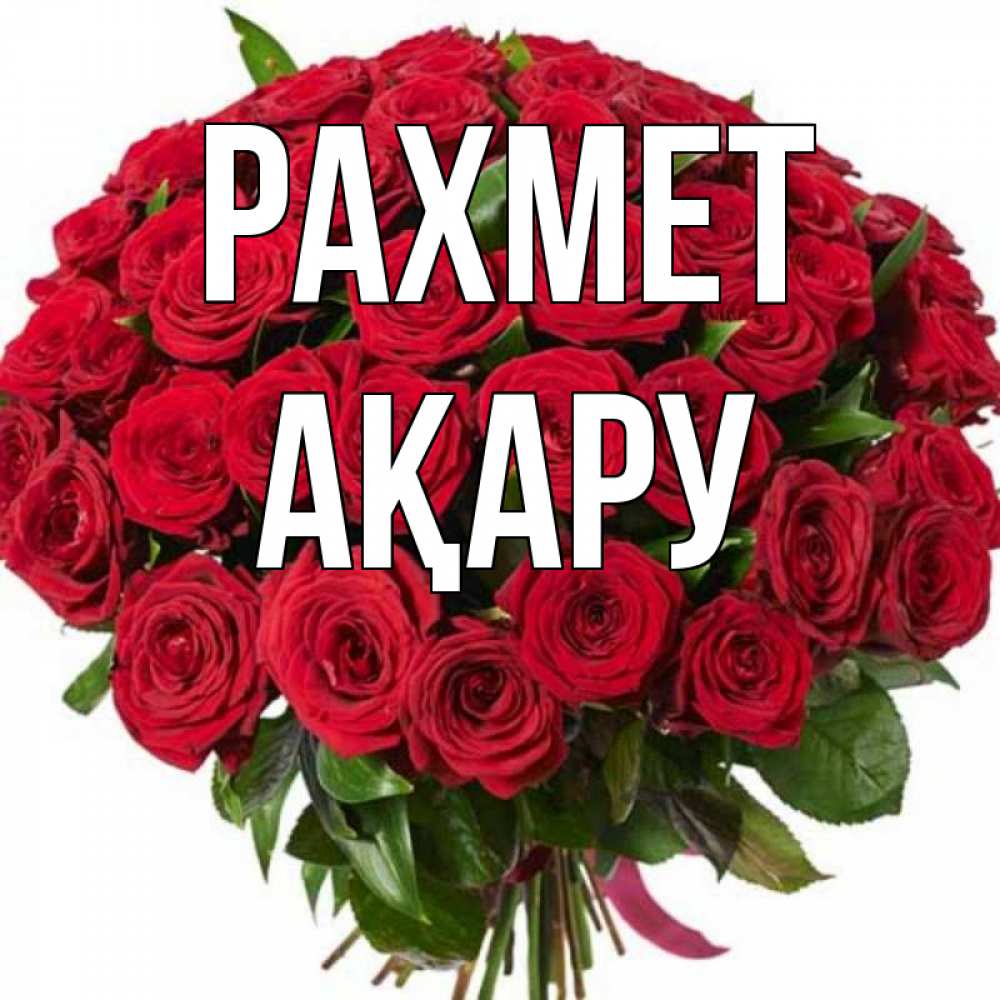 Күн сайын ашық хат с именем, АҚАРУ рахмет букет красных роз Онлайн тегін жүктеп алу тілектері бар керемет карта 