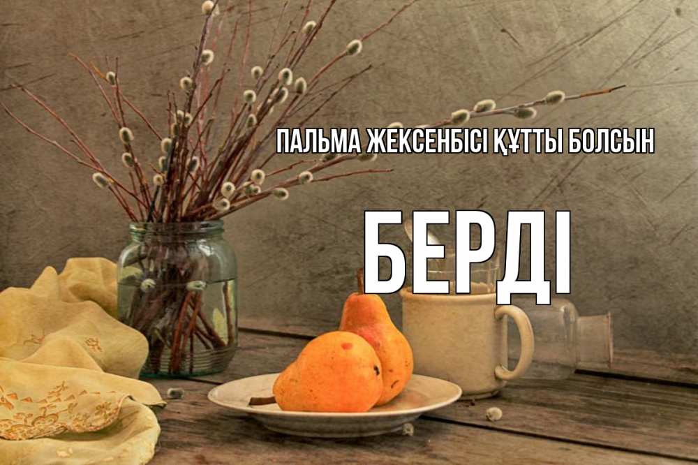 Күн сайын ашық хат с именем, Берді Пальма жексенбісі құтты болсын верба Онлайн тегін жүктеп алу тілектері бар керемет карта 