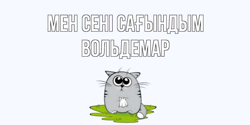 Күн сайын ашық хат с именем, Вольдемар Мен сені сағындым открытки с котиками я по тебе скучаю с именем Онлайн тегін жүктеп алу тілектері бар керемет карта 