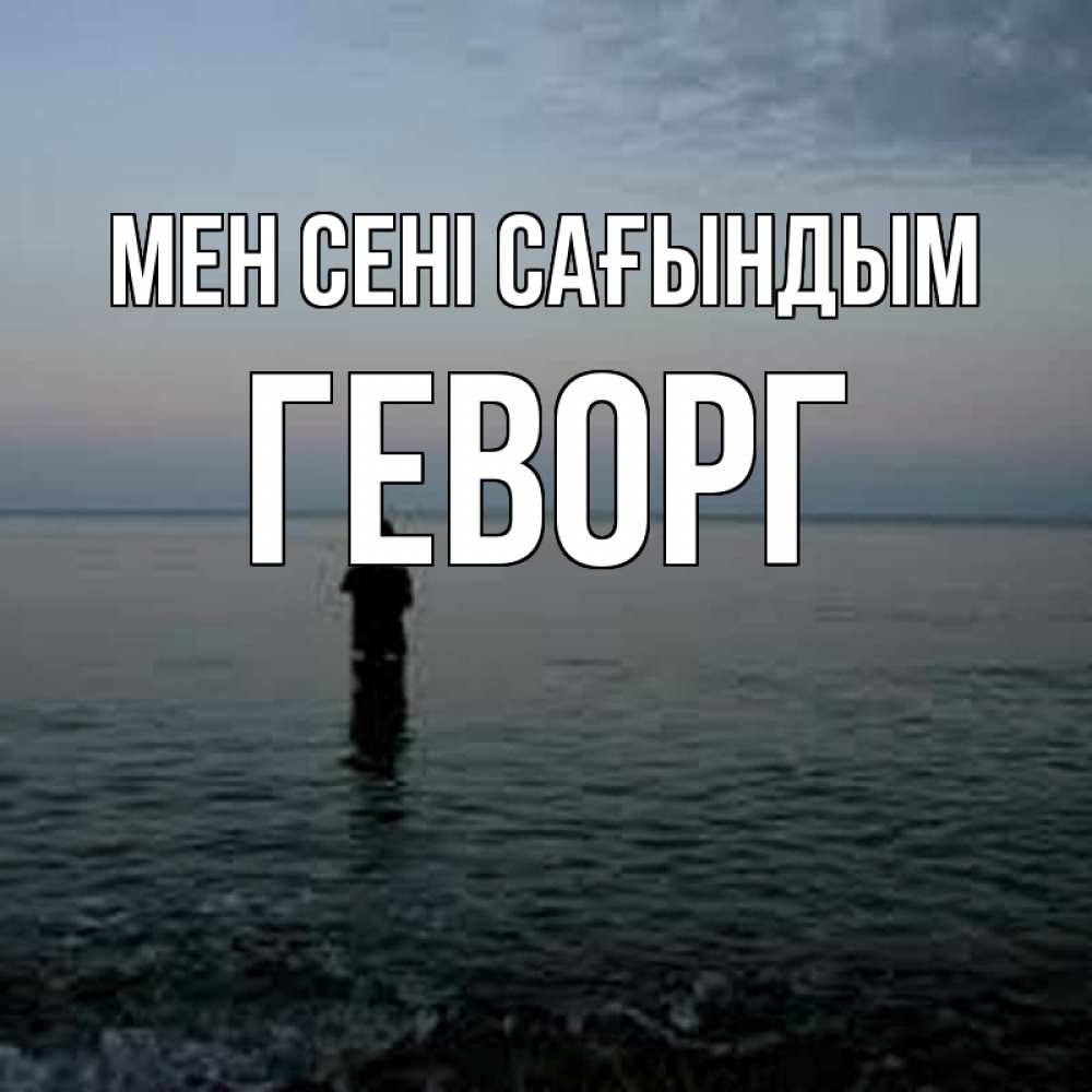 Күн сайын ашық хат с именем, Геворг Мен сені сағындым скука Онлайн тегін жүктеп алу тілектері бар керемет карта 
