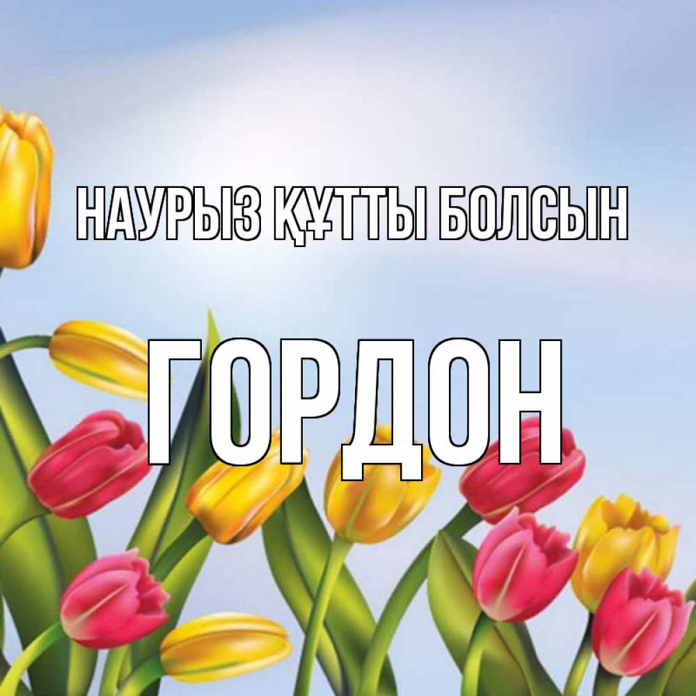 Күн сайын ашық хат с именем, Гордон Наурыз құтты болсын наурыз Онлайн тегін жүктеп алу тілектері бар керемет карта 