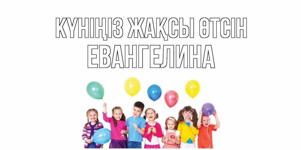 Күн сайын ашық хат с именем, Евангелина Күніңіз жақсы өтсін открытка для ребенка Онлайн тегін жүктеп алу тілектері бар керемет карта 