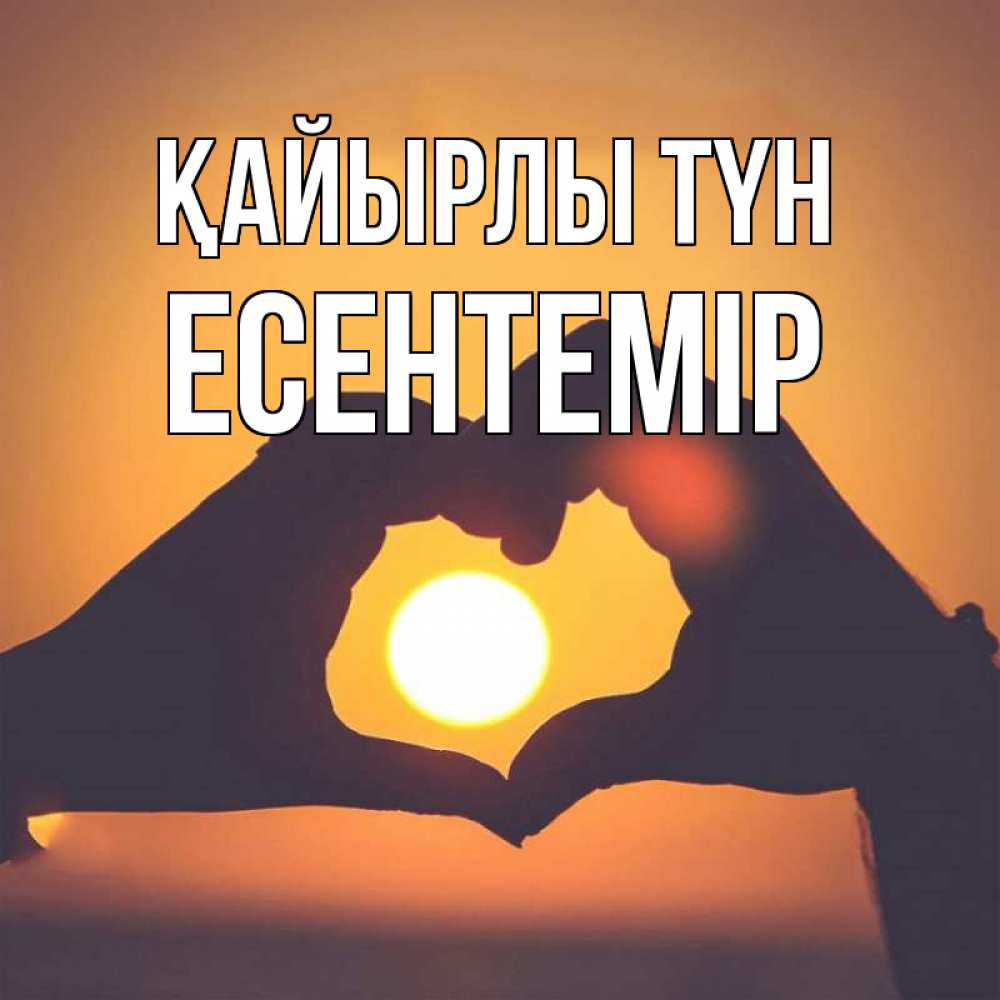 Күн сайын ашық хат с именем, Есентемір Қайырлы түн садится солнце Онлайн тегін жүктеп алу тілектері бар керемет карта 