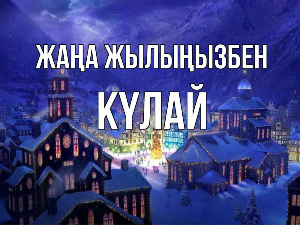Күн сайын ашық хат с именем, КҮЛАЙ Жаңа жылыңызбен новый год Онлайн тегін жүктеп алу тілектері бар керемет карта 