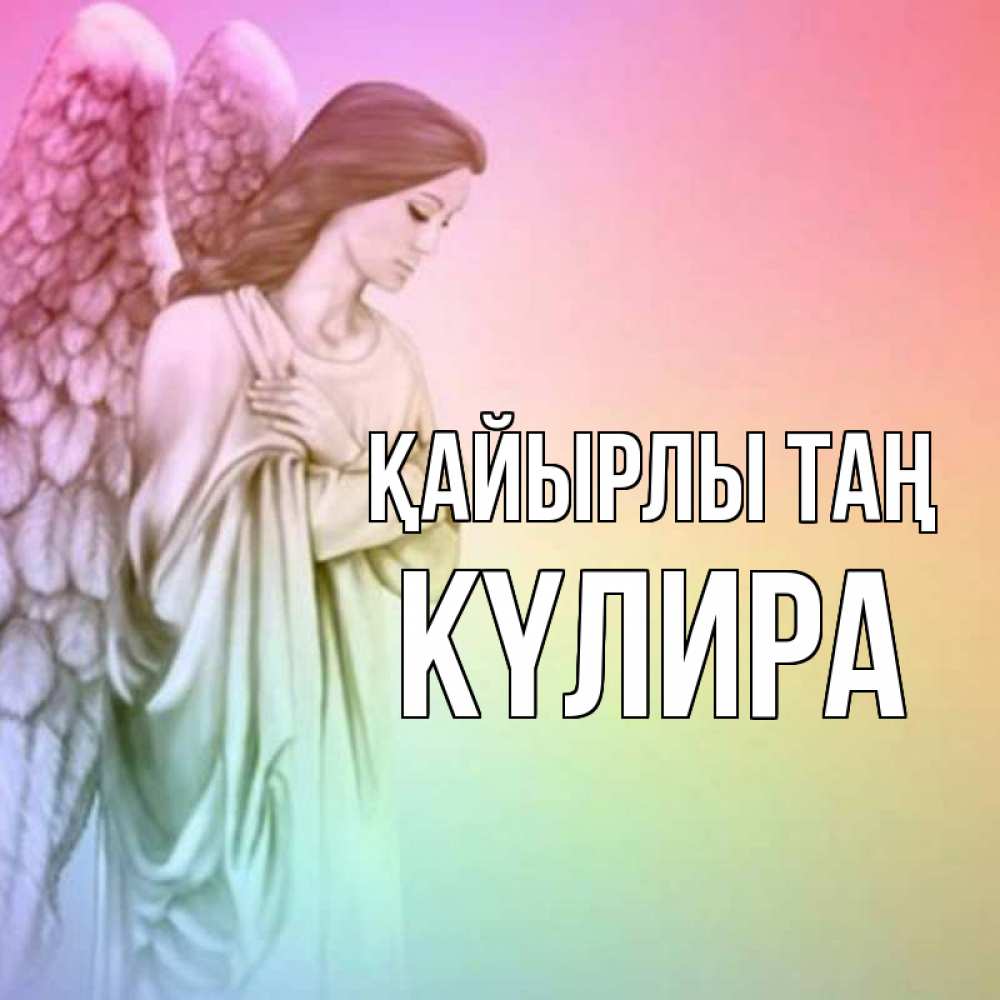 Күн сайын ашық хат с именем, КҮЛИРА Қайырлы таң крылья Онлайн тегін жүктеп алу тілектері бар керемет карта 