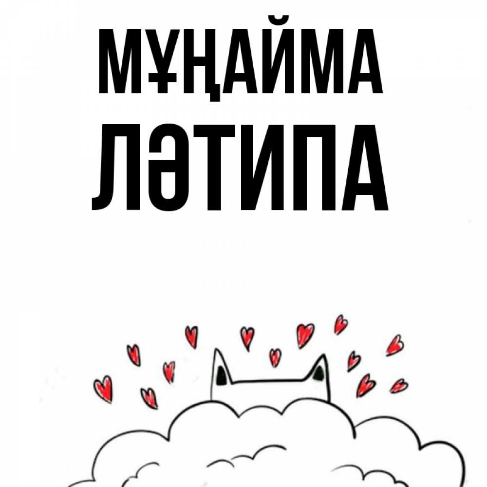 Күн сайын ашық хат с именем, ЛӘТИПА Мұңайма облако и ушки котика с сердечками Онлайн тегін жүктеп алу тілектері бар керемет карта 