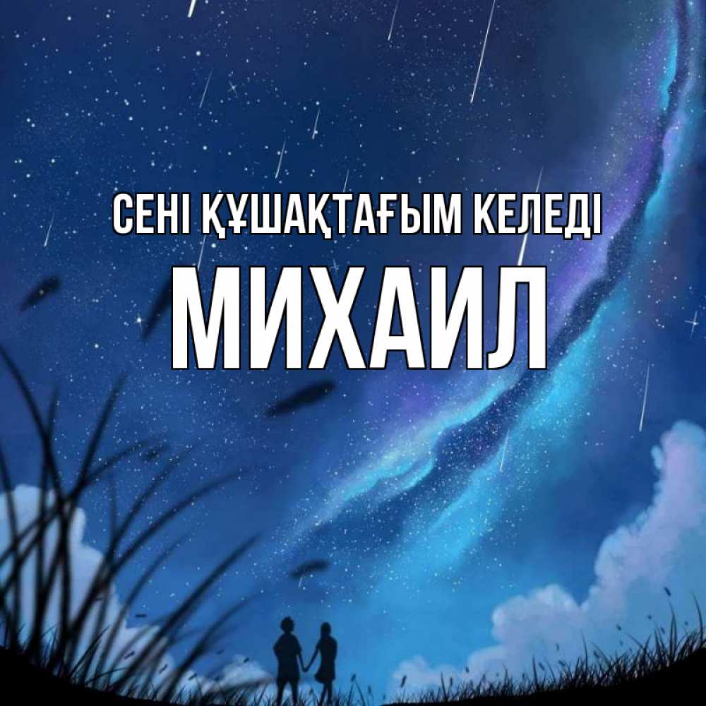 Күн сайын ашық хат с именем, Михаил сені құшақтағым келеді камыши Онлайн тегін жүктеп алу тілектері бар керемет карта 