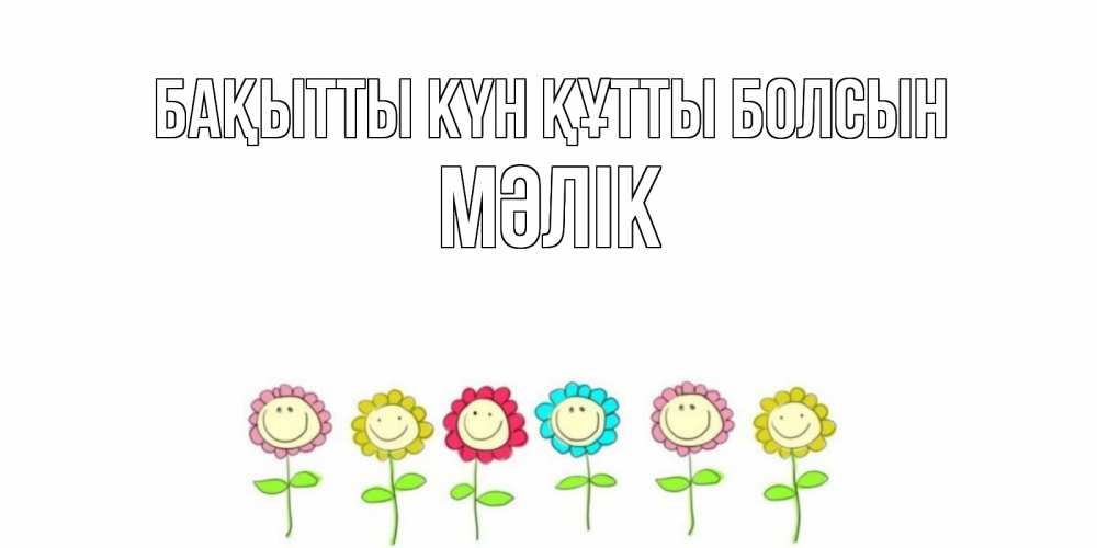 Күн сайын ашық хат с именем, МӘЛІК Бақытты күн құтты болсын улыбка, цветы Онлайн тегін жүктеп алу тілектері бар керемет карта 