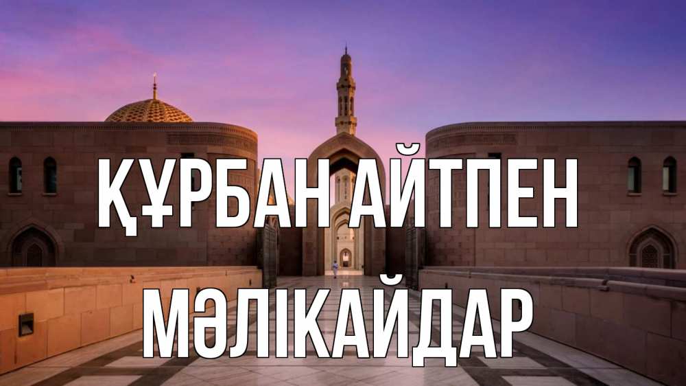Күн сайын ашық хат с именем, МӘЛІКАЙДАР Құрбан айтпен мечеть Онлайн тегін жүктеп алу тілектері бар керемет карта 