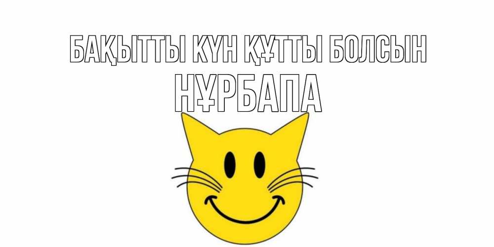 Күн сайын ашық хат с именем, НҰРБАПА Бақытты күн құтты болсын кот, улыбка Онлайн тегін жүктеп алу тілектері бар керемет карта 