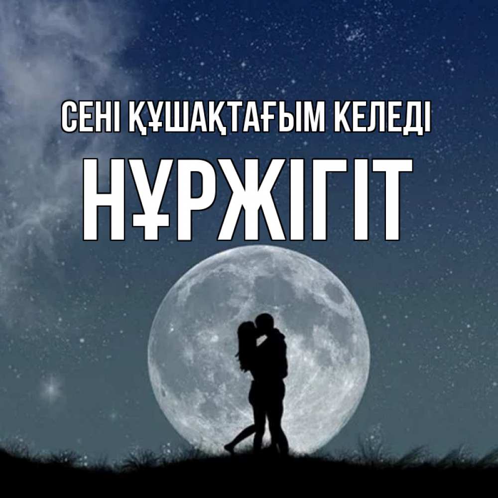 Күн сайын ашық хат с именем, НҰРЖІГІТ сені құшақтағым келеді сладкая парочка Онлайн тегін жүктеп алу тілектері бар керемет карта 