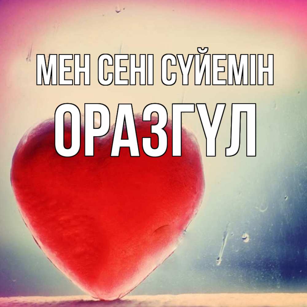 Күн сайын ашық хат с именем, ОРАЗГҮЛ Мен сені сүйемін красное сердечко Онлайн тегін жүктеп алу тілектері бар керемет карта 