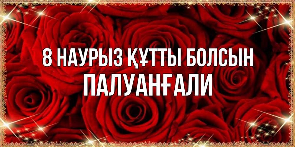 Күн сайын ашық хат с именем, ПАЛУАНҒАЛИ 8 наурыз құтты болсын открытка для любимой Онлайн тегін жүктеп алу тілектері бар керемет карта 