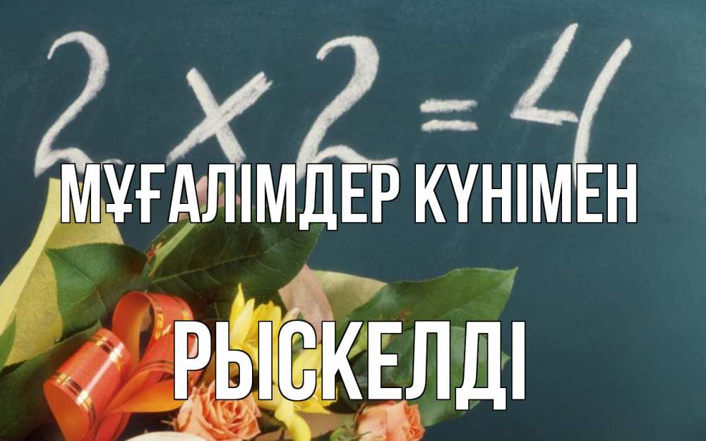 Күн сайын ашық хат с именем, РЫСКЕЛДІ Мұғалімдер күнімен с днем учителя Онлайн тегін жүктеп алу тілектері бар керемет карта 