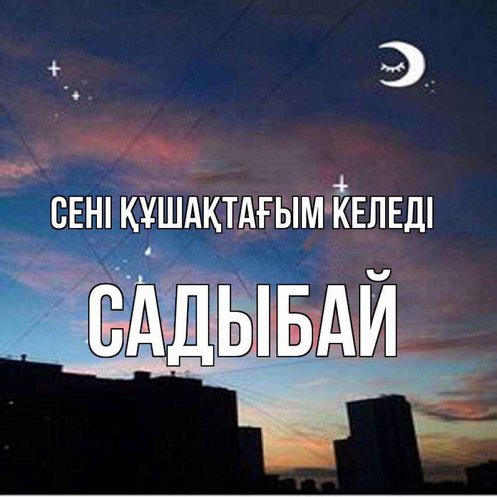 Күн сайын ашық хат с именем, САДЫБАЙ сені құшақтағым келеді звездное небо Онлайн тегін жүктеп алу тілектері бар керемет карта 