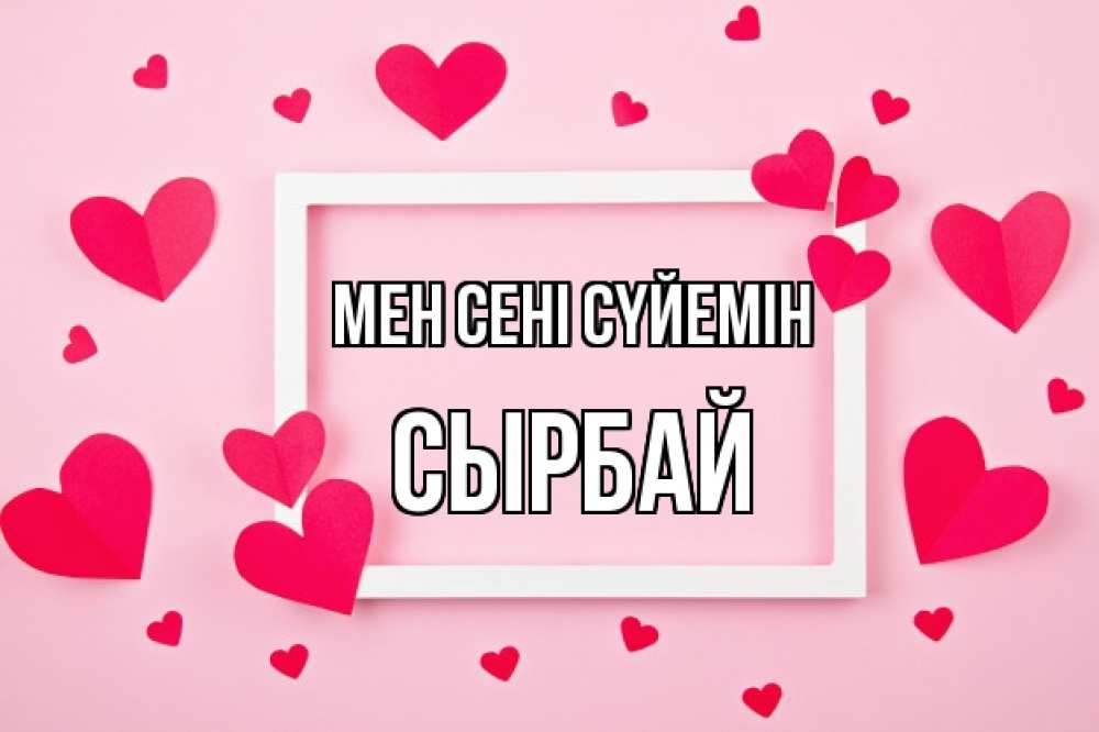 Күн сайын ашық хат с именем, СЫРБАЙ Мен сені сүйемін чернобелая картнка Онлайн тегін жүктеп алу тілектері бар керемет карта 
