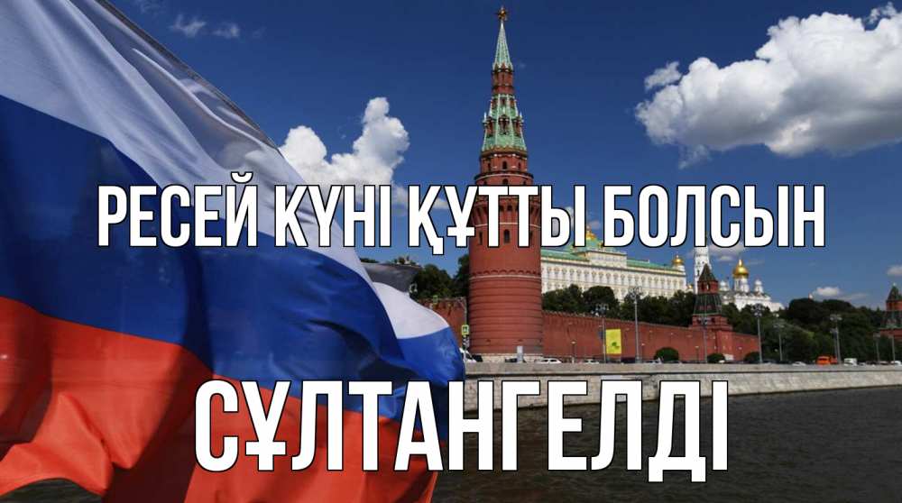 Күн сайын ашық хат с именем, СҰЛТАНГЕЛДІ Ресей күні құтты болсын С днем России Онлайн тегін жүктеп алу тілектері бар керемет карта 