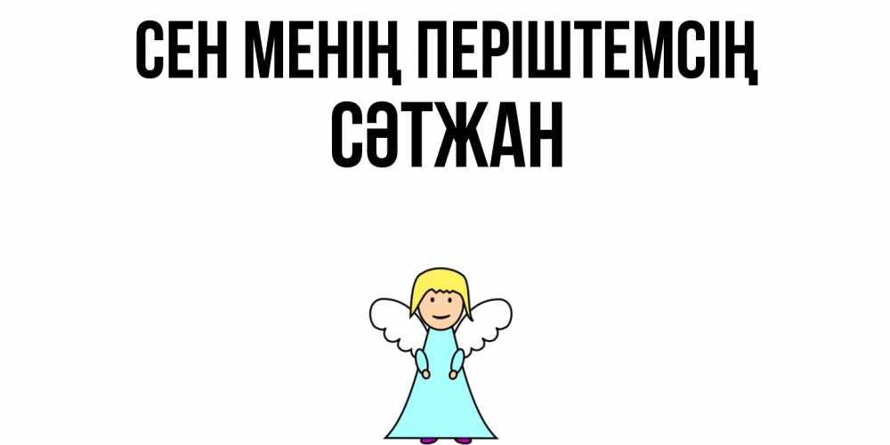 Күн сайын ашық хат с именем, СӘТЖАН Сен менің періштемсің ангел Онлайн тегін жүктеп алу тілектері бар керемет карта 