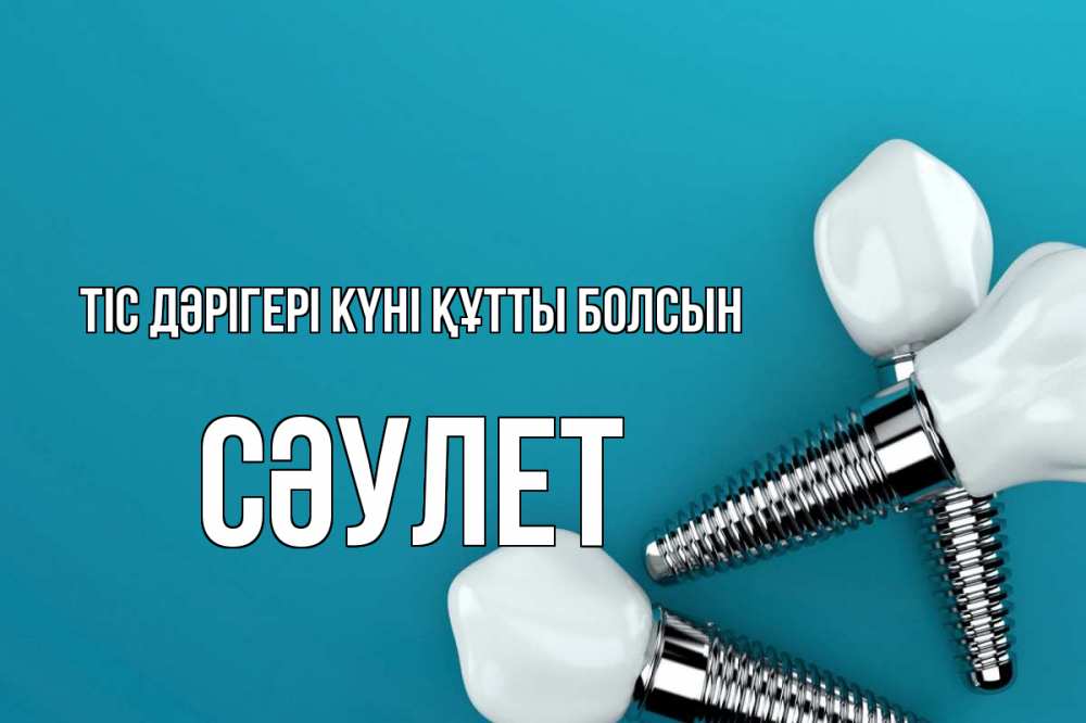 Күн сайын ашық хат с именем, СӘУЛЕТ Тіс дәрігері күні құтты болсын с днем стоматолога Онлайн тегін жүктеп алу тілектері бар керемет карта 