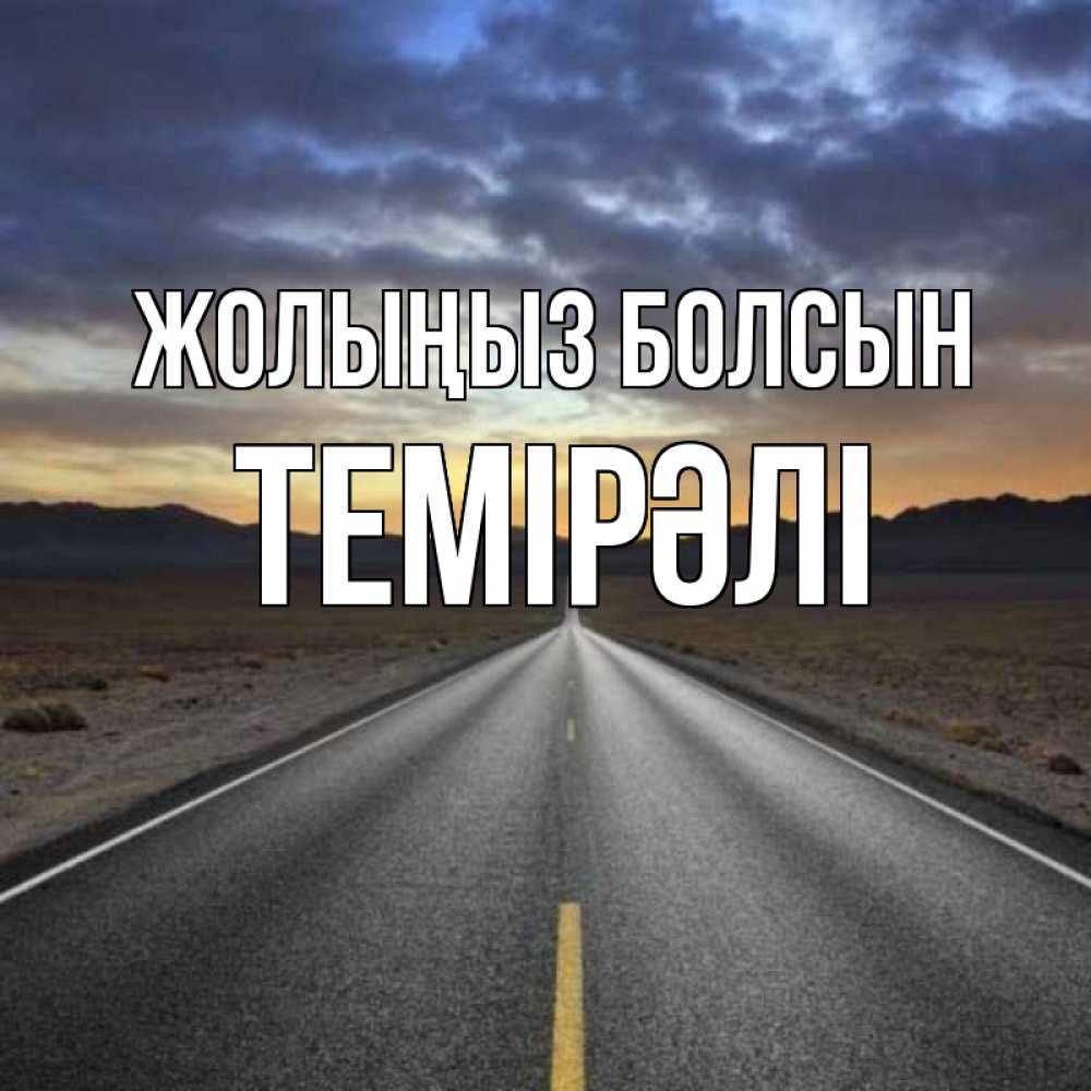 Күн сайын ашық хат с именем, ТЕМІРӘЛІ Жолыңыз болсын горы на горизонте Онлайн тегін жүктеп алу тілектері бар керемет карта 