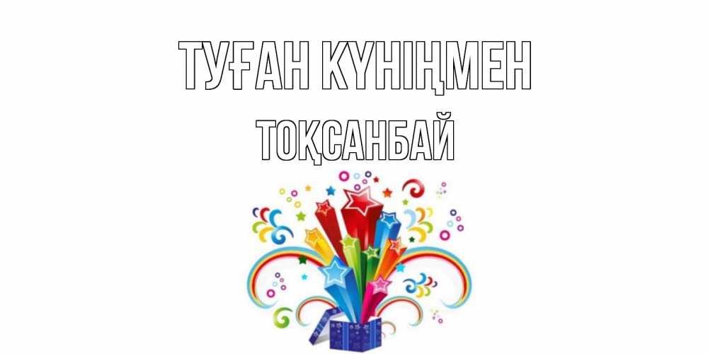 Күн сайын ашық хат с именем, ТОҚСАНБАЙ Туған күніңмен Коробка,радуга,звезды Онлайн тегін жүктеп алу тілектері бар керемет карта 