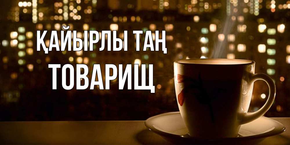 Күн сайын ашық хат с именем, Товарищ Қайырлы таң утрешнее настроение Онлайн тегін жүктеп алу тілектері бар керемет карта 