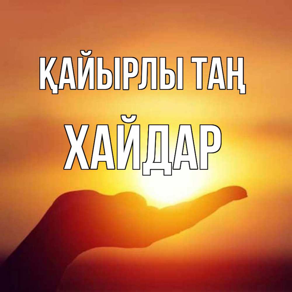 Күн сайын ашық хат с именем, ХАЙДАР Қайырлы таң ладошка и закат Онлайн тегін жүктеп алу тілектері бар керемет карта 