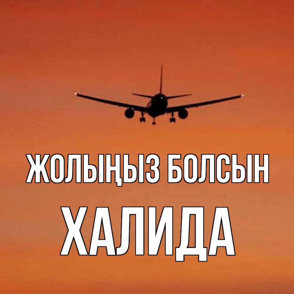 Күн сайын ашық хат с именем, ХАЛИДА Жолыңыз болсын силуэт самолета Онлайн тегін жүктеп алу тілектері бар керемет карта 