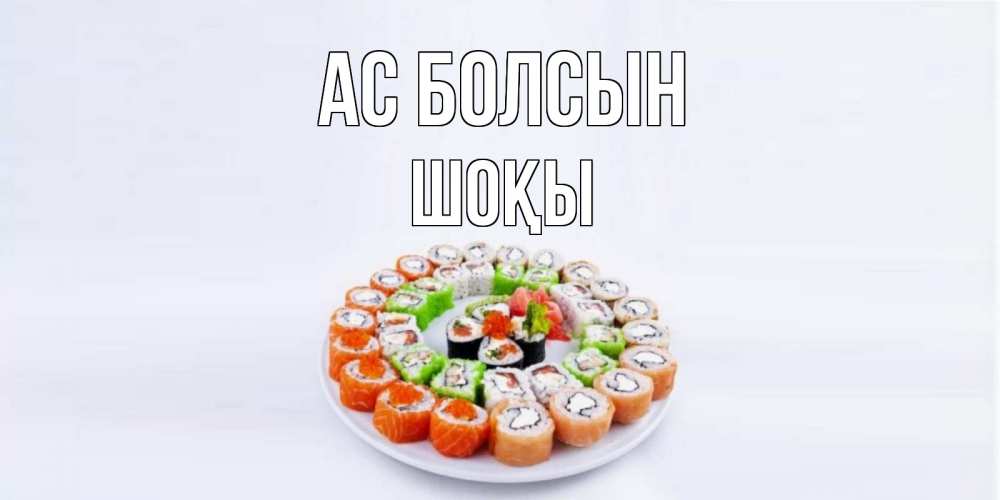 Күн сайын ашық хат с именем, ШОҚЫ Ас болсын суши Онлайн тегін жүктеп алу тілектері бар керемет карта 