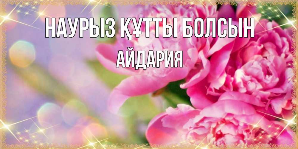 Күн сайын ашық хат с именем, АЙДАРИЯ Наурыз құтты болсын красивые открытки с текстом для любимых дам Онлайн тегін жүктеп алу тілектері бар керемет карта 