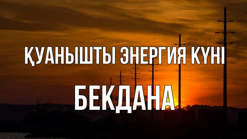 Күн сайын ашық хат с именем, БЕКДАНА Қуанышты энергия күні столбы провода закат Онлайн тегін жүктеп алу тілектері бар керемет карта 