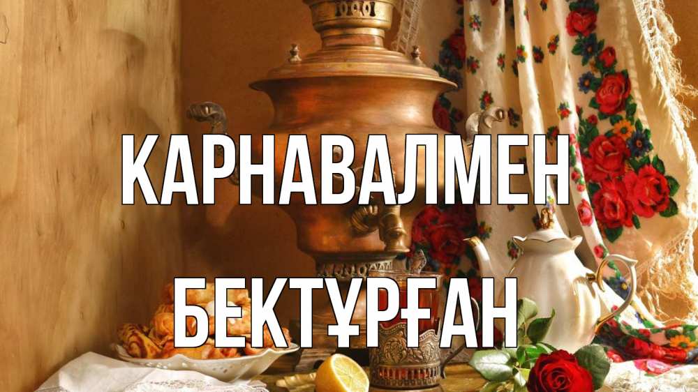 Күн сайын ашық хат с именем, Бектұрған Карнавалмен масленица Онлайн тегін жүктеп алу тілектері бар керемет карта 