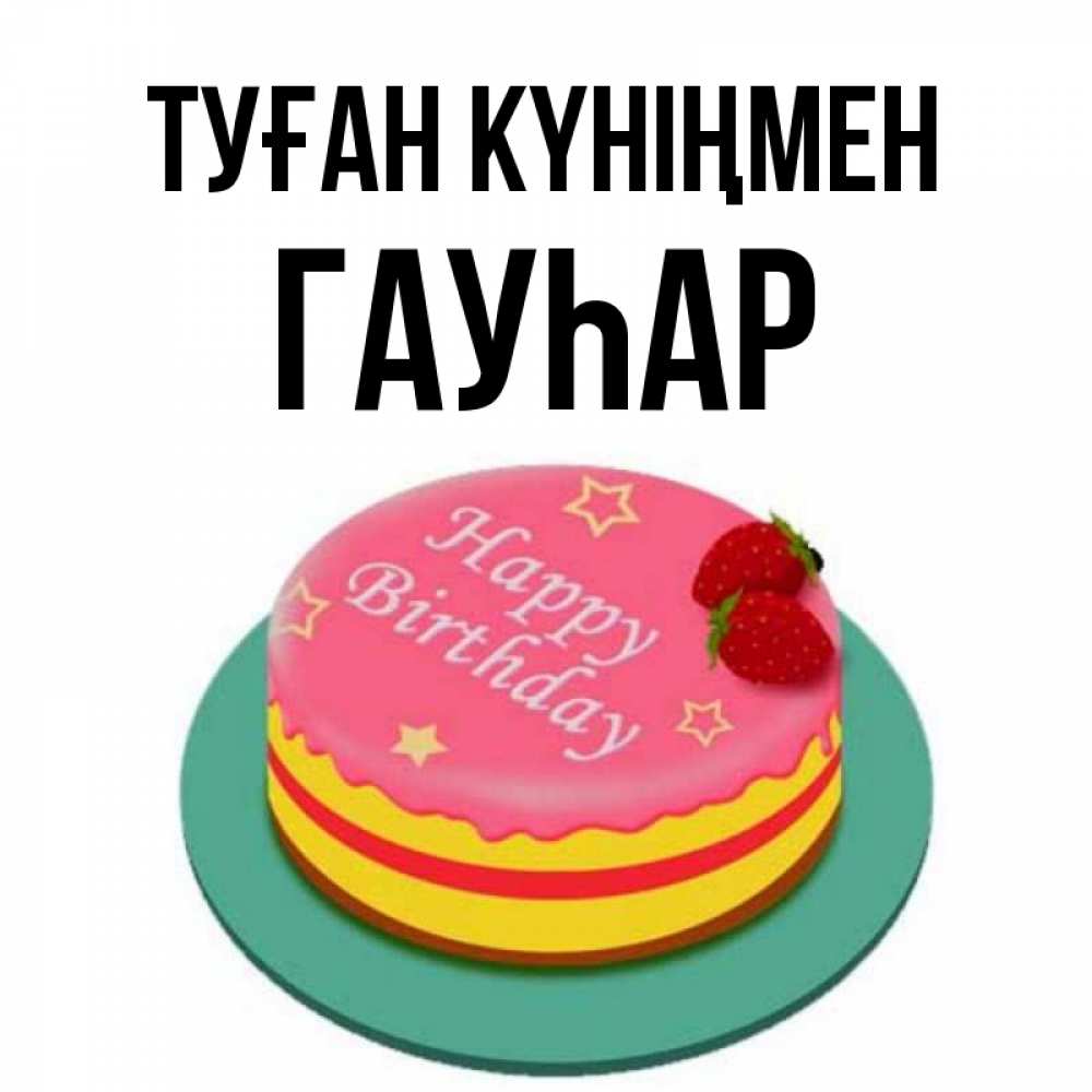 Күн сайын ашық хат с именем, Гауһар Туған күніңмен торт, клубника, днюха Онлайн тегін жүктеп алу тілектері бар керемет карта 