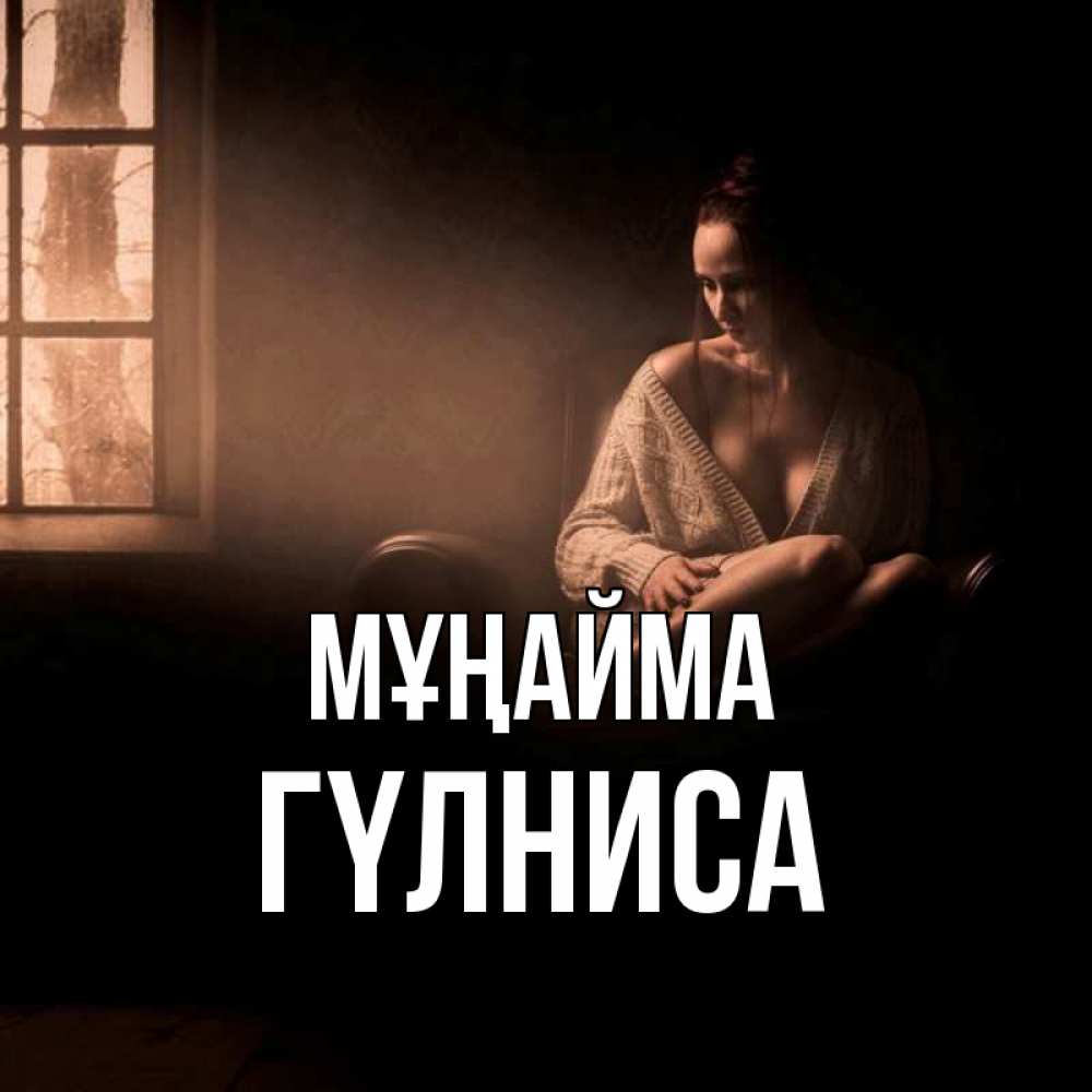 Күн сайын ашық хат с именем, ГҮЛНИСА Мұңайма сидя у окна Онлайн тегін жүктеп алу тілектері бар керемет карта 