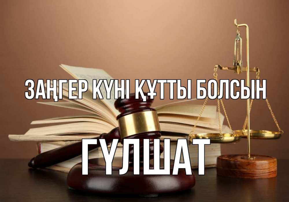 Күн сайын ашық хат с именем, ГҮЛШАТ Заңгер күні құтты болсын с днем юриста Онлайн тегін жүктеп алу тілектері бар керемет карта 