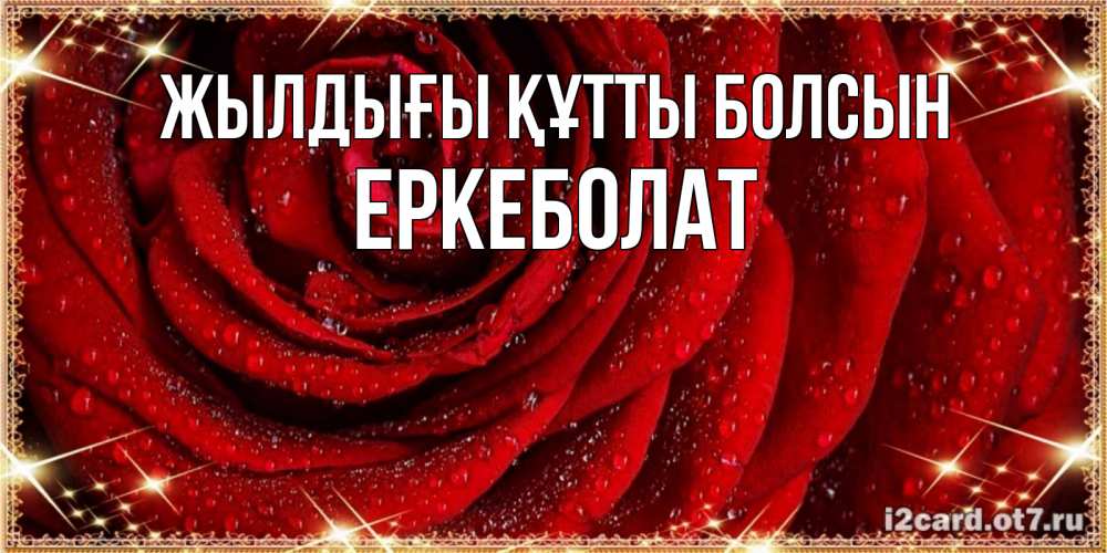 Күн сайын ашық хат с именем, Еркеболат Жылдығы құтты болсын роса на розе блестящая в лучах солнца Онлайн тегін жүктеп алу тілектері бар керемет карта 