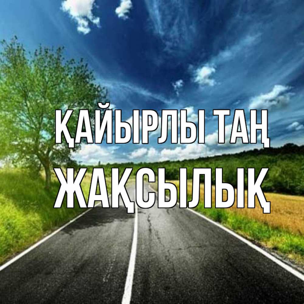 Күн сайын ашық хат с именем, Жақсылық Қайырлы таң дорога и небо Онлайн тегін жүктеп алу тілектері бар керемет карта 
