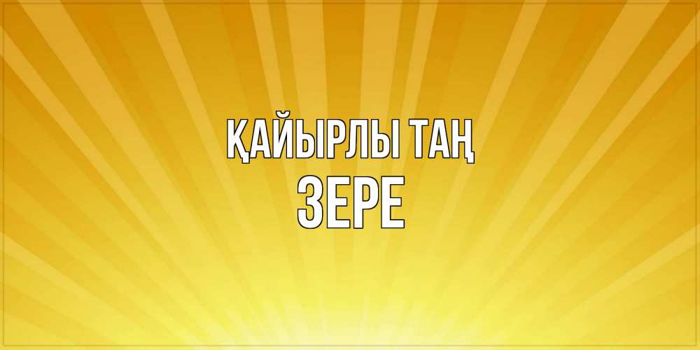 Күн сайын ашық хат с именем, ЗЕРЕ Қайырлы таң пожелания доброго утра Онлайн тегін жүктеп алу тілектері бар керемет карта 