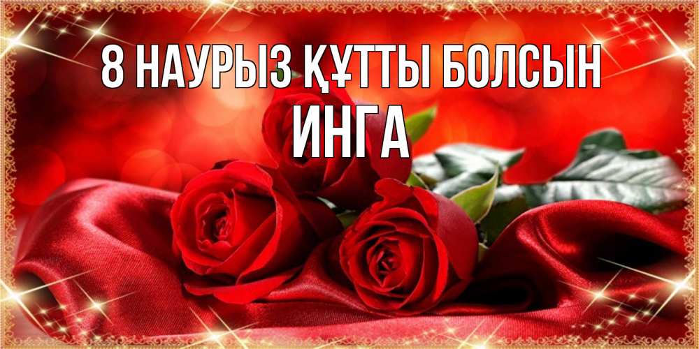 Күн сайын ашық хат с именем, Инга 8 наурыз құтты болсын открытка красного цвета с розами на 8 марта Онлайн тегін жүктеп алу тілектері бар керемет карта 