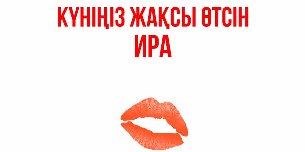 Күн сайын ашық хат с именем, Ира Күніңіз жақсы өтсін удачного дня с поцелуем Онлайн тегін жүктеп алу тілектері бар керемет карта 